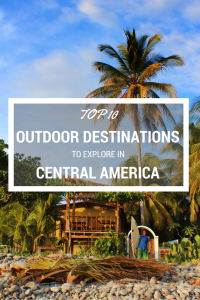 Top 10 outdoor destinations to explore in Central America.